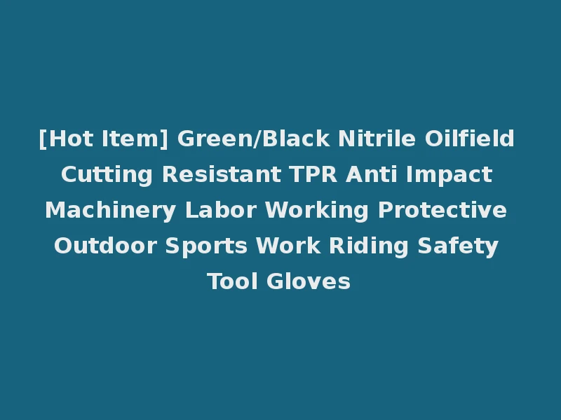 [Hot Item] Green/Black Nitrile Oilfield Cutting Resistant TPR Anti Impact Machinery Labor Working Protective Outdoor Sports Work Riding Safety Tool Gloves