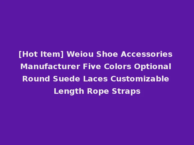 [Hot Item] Weiou Shoe Accessories Manufacturer Five Colors Optional Round Suede Laces Customizable Length Rope Straps