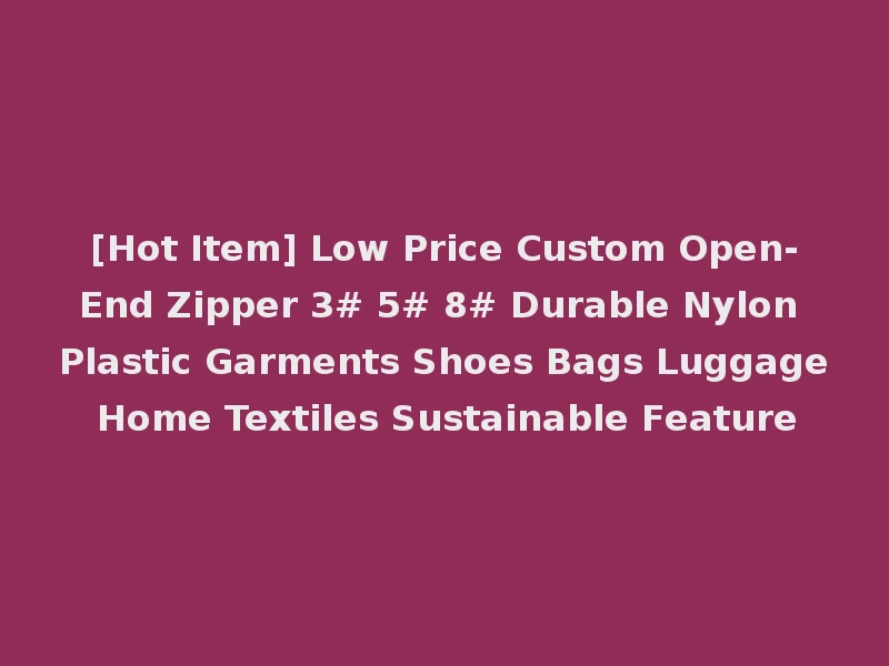 [Hot Item] Low Price Custom Open-End Zipper 3# 5# 8# Durable Nylon Plastic Garments Shoes Bags Luggage Home Textiles Sustainable Feature