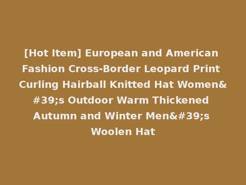 [Hot Item] European and American Fashion Cross-Border Leopard Print Curling Hairball Knitted Hat Women's Outdoor Warm Thickened Autumn and Winter Men's Woolen Hat