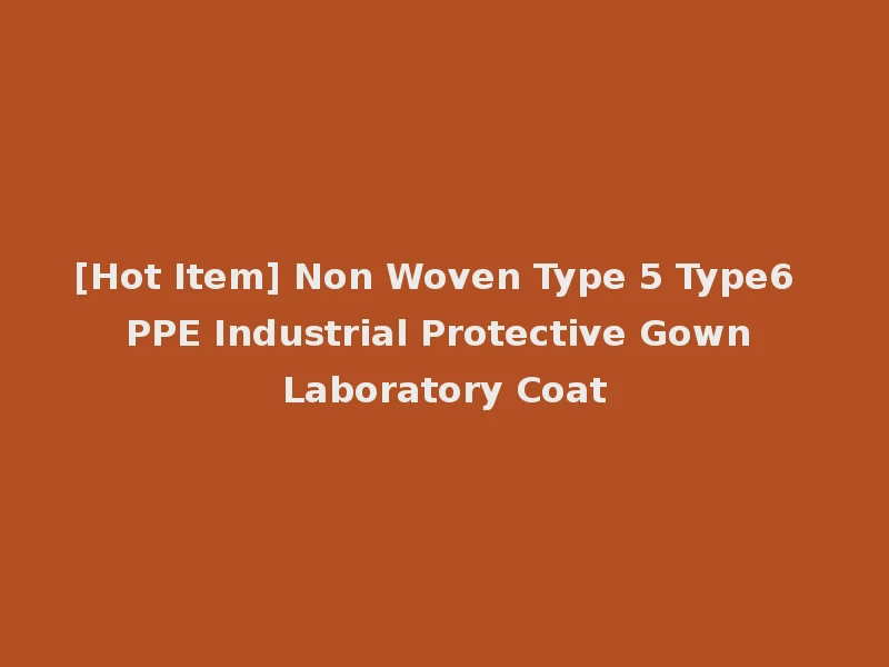 [Hot Item] Non Woven Type 5 Type6 PPE Industrial Protective Gown Laboratory Coat