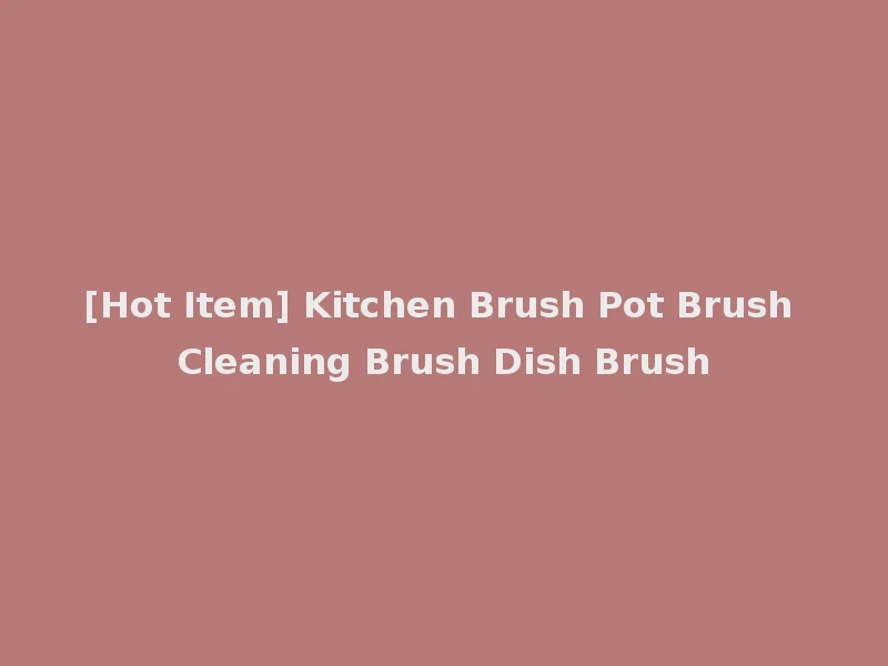 [Hot Item] Kitchen Brush Pot Brush Cleaning Brush Dish Brush