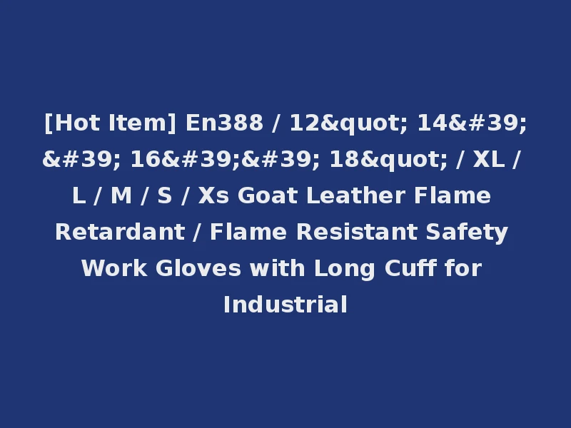 [Hot Item] En388 / 12" 14'' 16'' 18" / XL / L / M / S / Xs Goat Leather Flame Retardant / Flame Resistant Safety Work Gloves with Long Cuff for Industrial