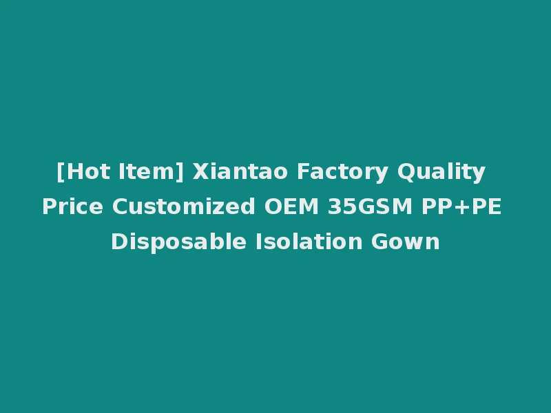[Hot Item] Xiantao Factory Quality Price Customized OEM 35GSM PP+PE Disposable Isolation Gown