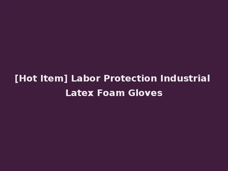 [Hot Item] Labor Protection Industrial Latex Foam Gloves