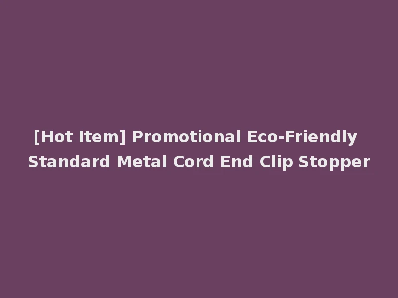 [Hot Item] Promotional Eco-Friendly Standard Metal Cord End Clip Stopper