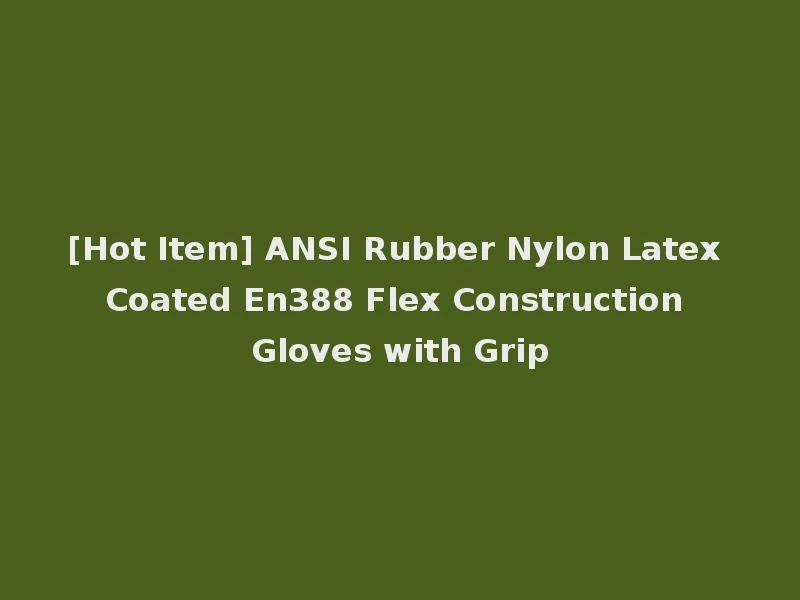 [Hot Item] ANSI Rubber Nylon Latex Coated En388 Flex Construction Gloves with Grip