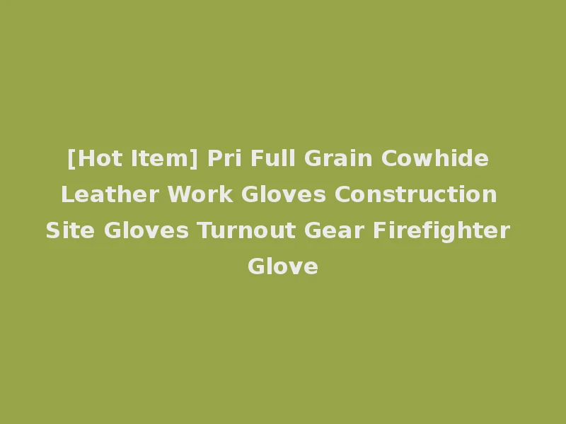 [Hot Item] Pri Full Grain Cowhide Leather Work Gloves Construction Site Gloves Turnout Gear Firefighter Glove