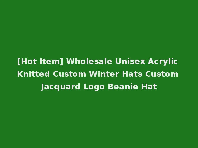 [Hot Item] Wholesale Unisex Acrylic Knitted Custom Winter Hats Custom Jacquard Logo Beanie Hat