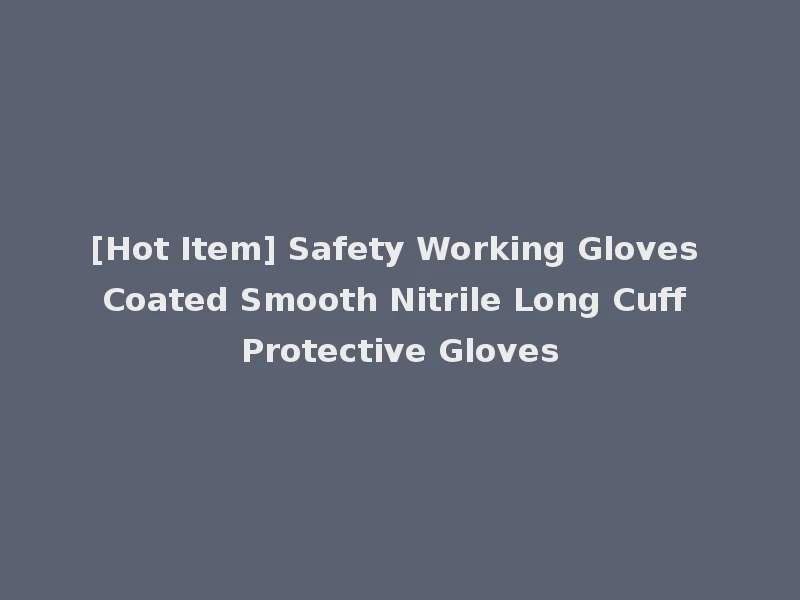 [Hot Item] Safety Working Gloves Coated Smooth Nitrile Long Cuff Protective Gloves