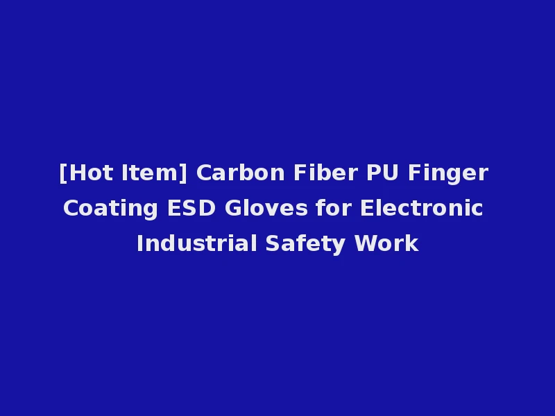 [Hot Item] Carbon Fiber PU Finger Coating ESD Gloves for Electronic Industrial Safety Work