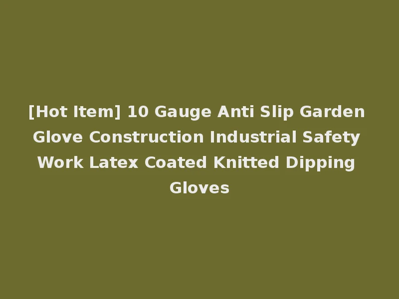 [Hot Item] 10 Gauge Anti Slip Garden Glove Construction Industrial Safety Work Latex Coated Knitted Dipping Gloves