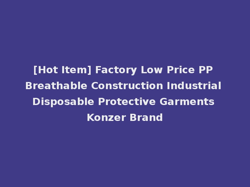 [Hot Item] Factory Low Price PP Breathable Construction Industrial Disposable Protective Garments Konzer Brand