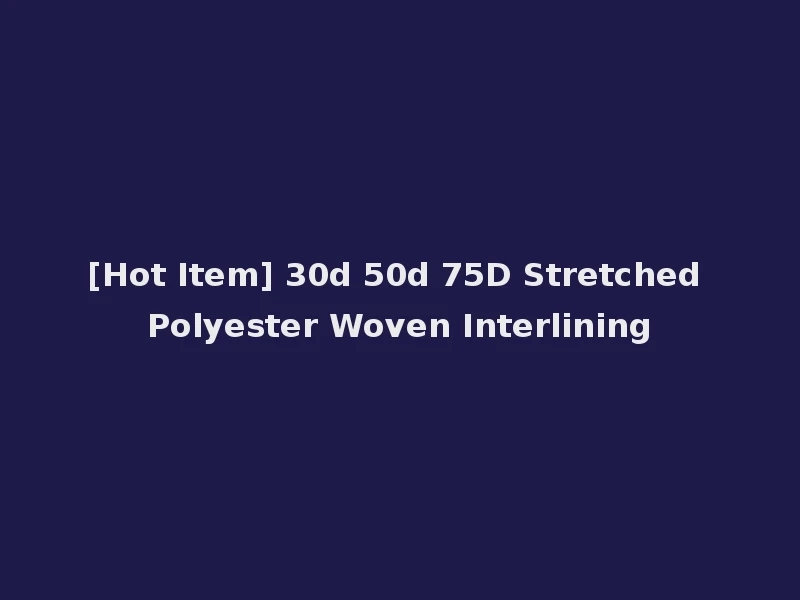 [Hot Item] 30d 50d 75D Stretched Polyester Woven Interlining