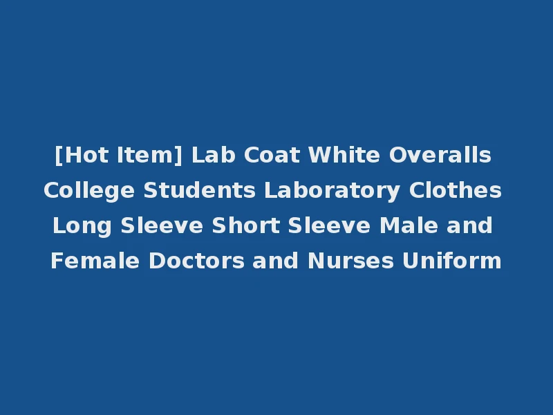 [Hot Item] Lab Coat White Overalls College Students Laboratory Clothes Long Sleeve Short Sleeve Male and Female Doctors and Nurses Uniform