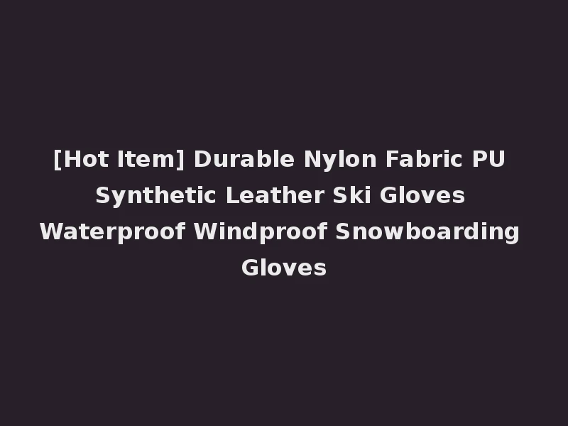 [Hot Item] Durable Nylon Fabric PU Synthetic Leather Ski Gloves Waterproof Windproof Snowboarding Gloves