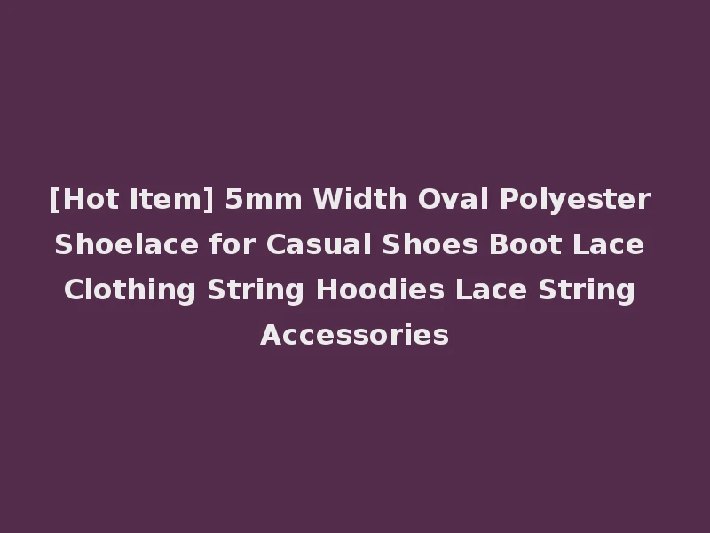 [Hot Item] 5mm Width Oval Polyester Shoelace for Casual Shoes Boot Lace Clothing String Hoodies Lace String Accessories