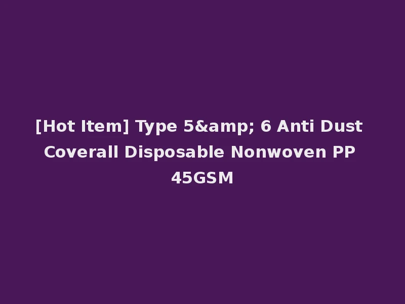 [Hot Item] Type 5& 6 Anti Dust Coverall Disposable Nonwoven PP 45GSM