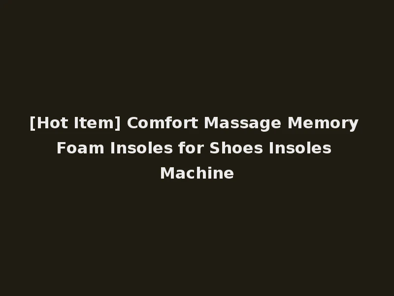 [Hot Item] Comfort Massage Memory Foam Insoles for Shoes Insoles Machine