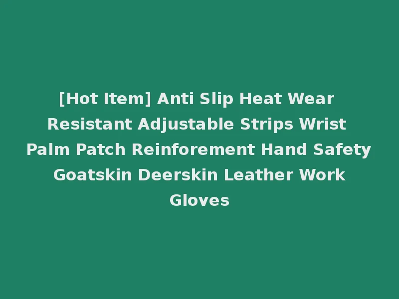 [Hot Item] Anti Slip Heat Wear Resistant Adjustable Strips Wrist Palm Patch Reinforement Hand Safety Goatskin Deerskin Leather Work Gloves