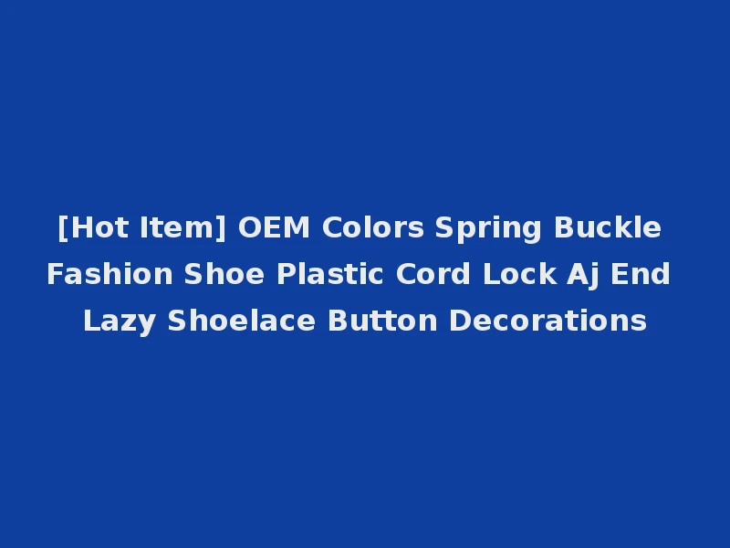 [Hot Item] OEM Colors Spring Buckle Fashion Shoe Plastic Cord Lock Aj End Lazy Shoelace Button Decorations
