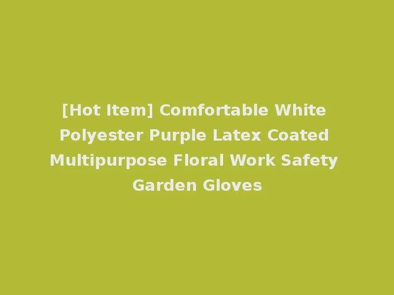 [Hot Item] Comfortable White Polyester Purple Latex Coated Multipurpose Floral Work Safety Garden Gloves