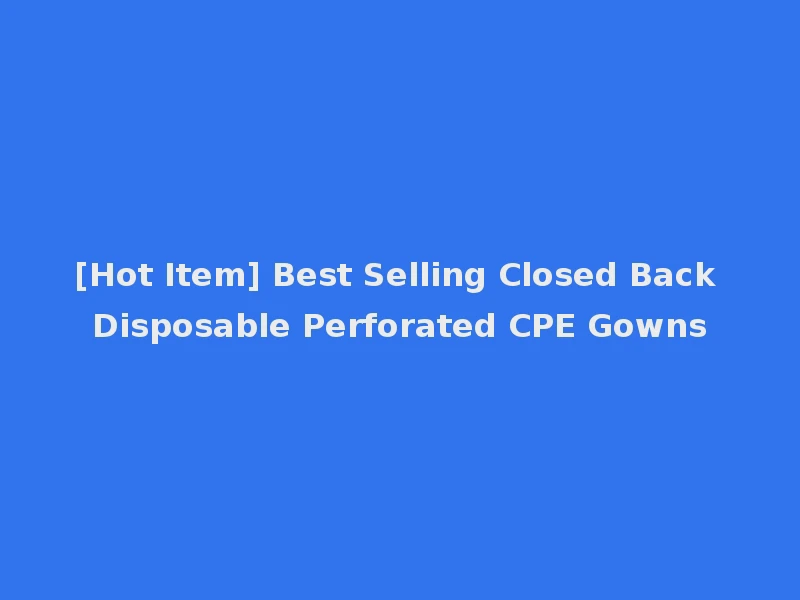 [Hot Item] Best Selling Closed Back Disposable Perforated CPE Gowns