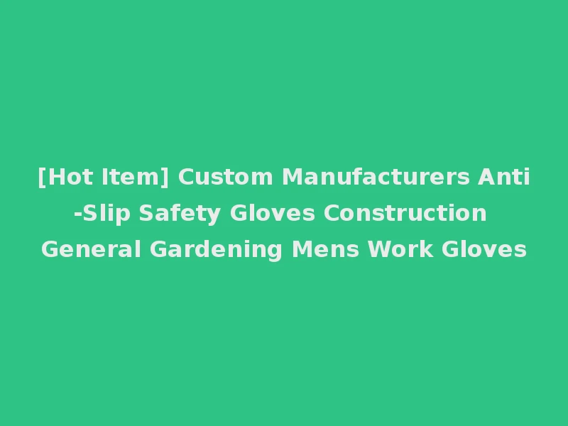 [Hot Item] Custom Manufacturers Anti-Slip Safety Gloves Construction General Gardening Mens Work Gloves