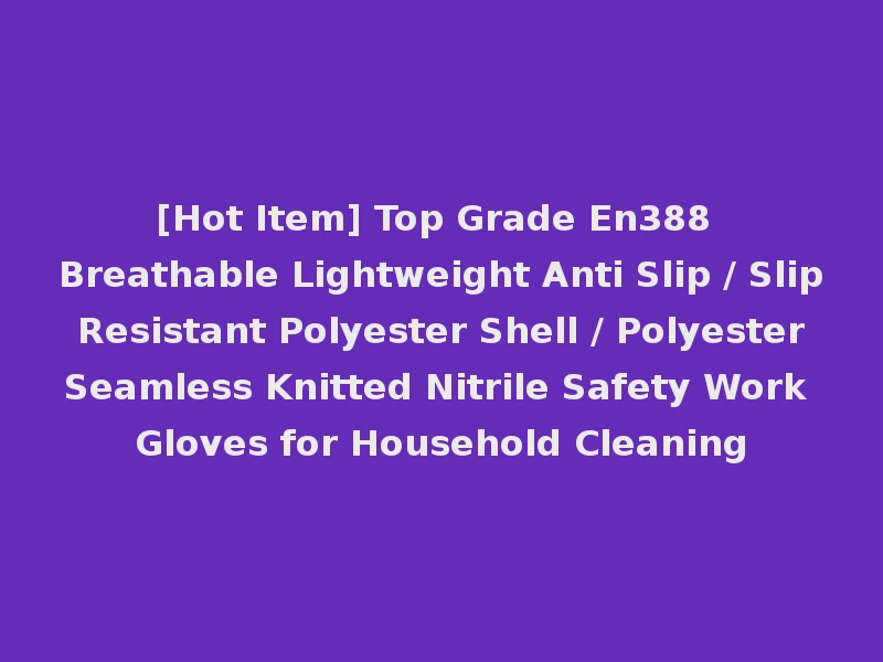 [Hot Item] Top Grade En388 Breathable Lightweight Anti Slip / Slip Resistant Polyester Shell / Polyester Seamless Knitted Nitrile Safety Work Gloves for Household Cleaning