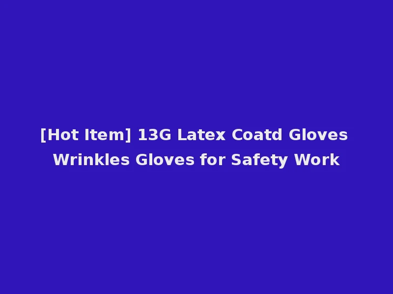 [Hot Item] 13G Latex Coatd Gloves Wrinkles Gloves for Safety Work