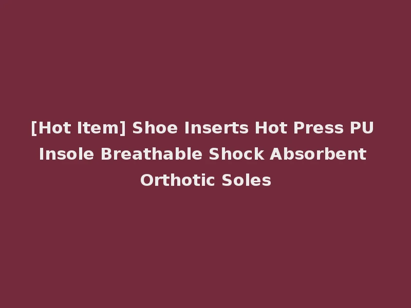 [Hot Item] Shoe Inserts Hot Press PU Insole Breathable Shock Absorbent Orthotic Soles