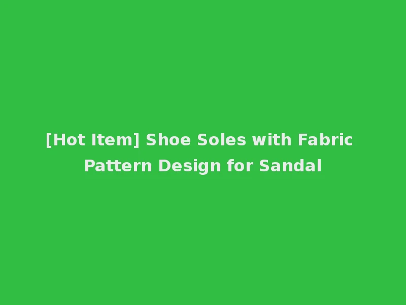 [Hot Item] Shoe Soles with Fabric Pattern Design for Sandal