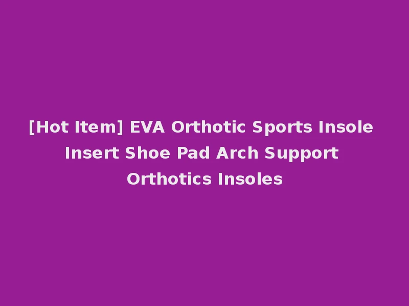 [Hot Item] EVA Orthotic Sports Insole Insert Shoe Pad Arch Support Orthotics Insoles