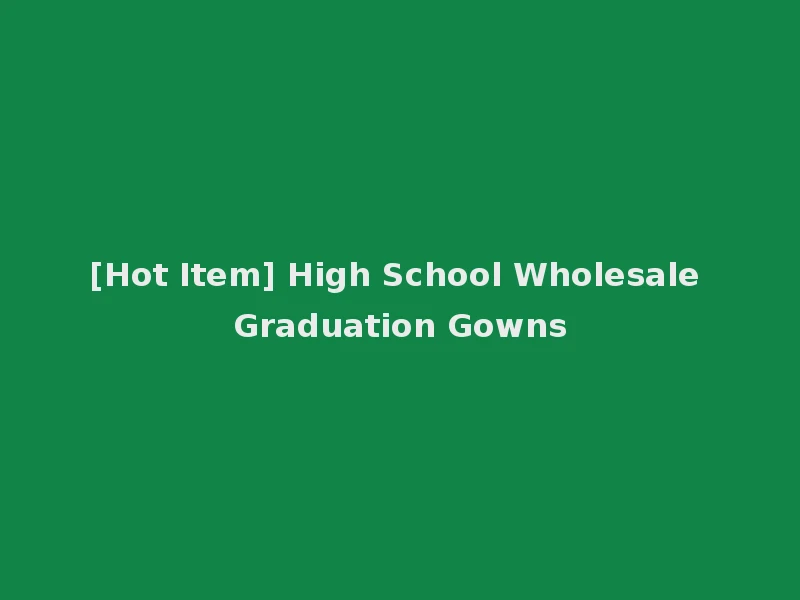 [Hot Item] High School Wholesale Graduation Gowns