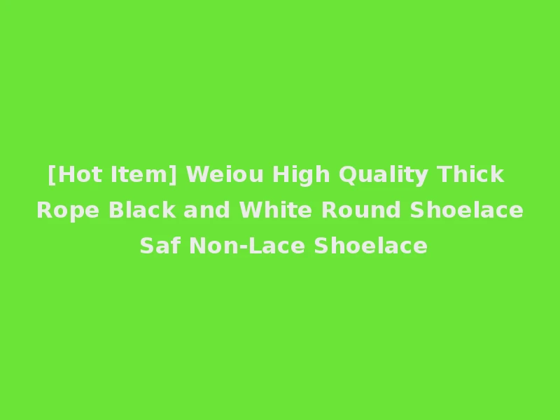 [Hot Item] Weiou High Quality Thick Rope Black and White Round Shoelace Saf Non-Lace Shoelace