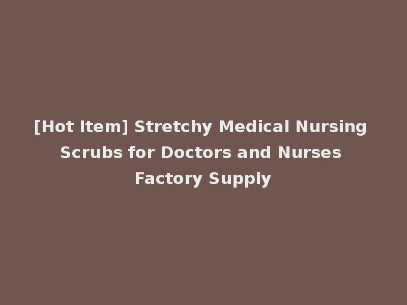 [Hot Item] Stretchy Medical Nursing Scrubs for Doctors and Nurses Factory Supply