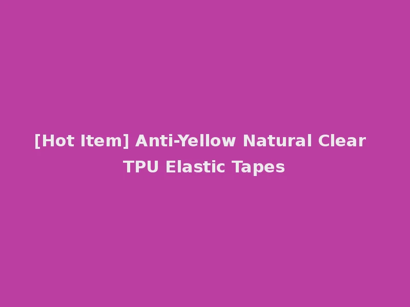 [Hot Item] Anti-Yellow Natural Clear TPU Elastic Tapes