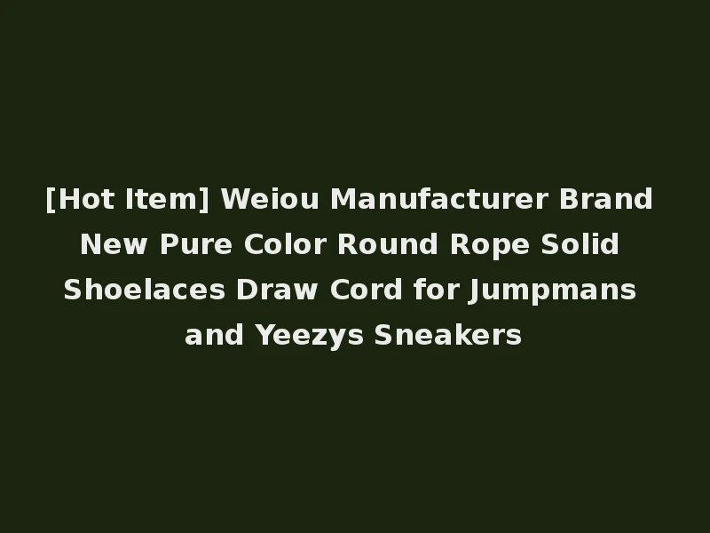 [Hot Item] Weiou Manufacturer Brand New Pure Color Round Rope Solid Shoelaces Draw Cord for Jumpmans and Yeezys Sneakers