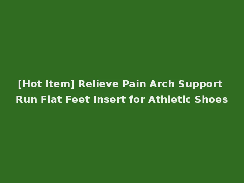 [Hot Item] Relieve Pain Arch Support Run Flat Feet Insert for Athletic Shoes