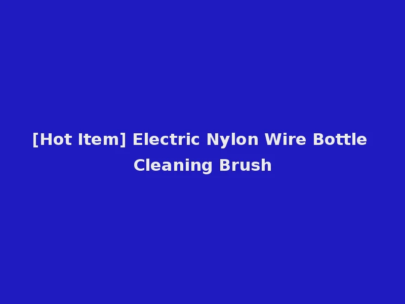 [Hot Item] Electric Nylon Wire Bottle Cleaning Brush