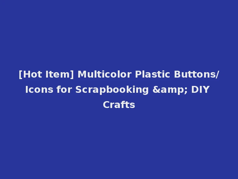[Hot Item] Multicolor Plastic Buttons/Icons for Scrapbooking & DIY Crafts