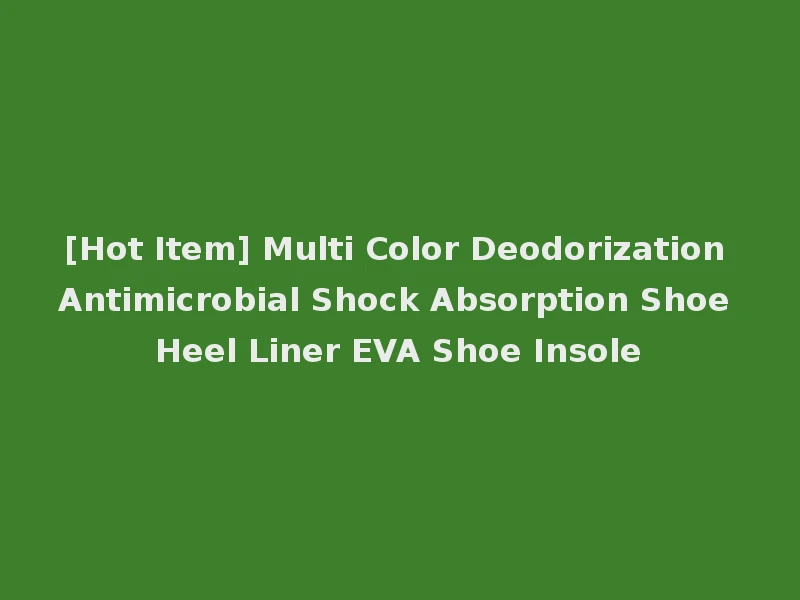 [Hot Item] Multi Color Deodorization Antimicrobial Shock Absorption Shoe Heel Liner EVA Shoe Insole