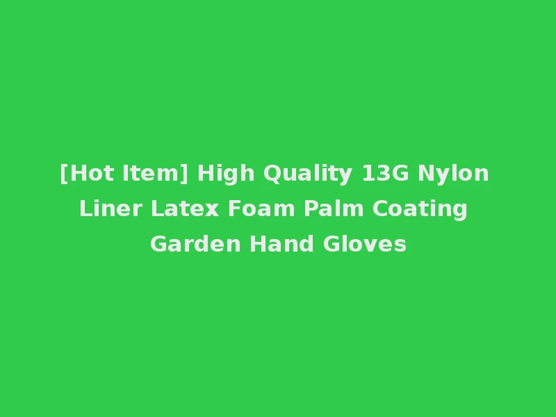 [Hot Item] High Quality 13G Nylon Liner Latex Foam Palm Coating Garden Hand Gloves