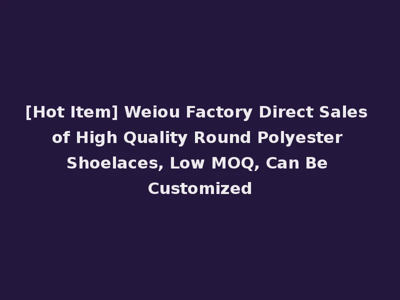 [Hot Item] Weiou Factory Direct Sales of High Quality Round Polyester Shoelaces, Low MOQ, Can Be Customized