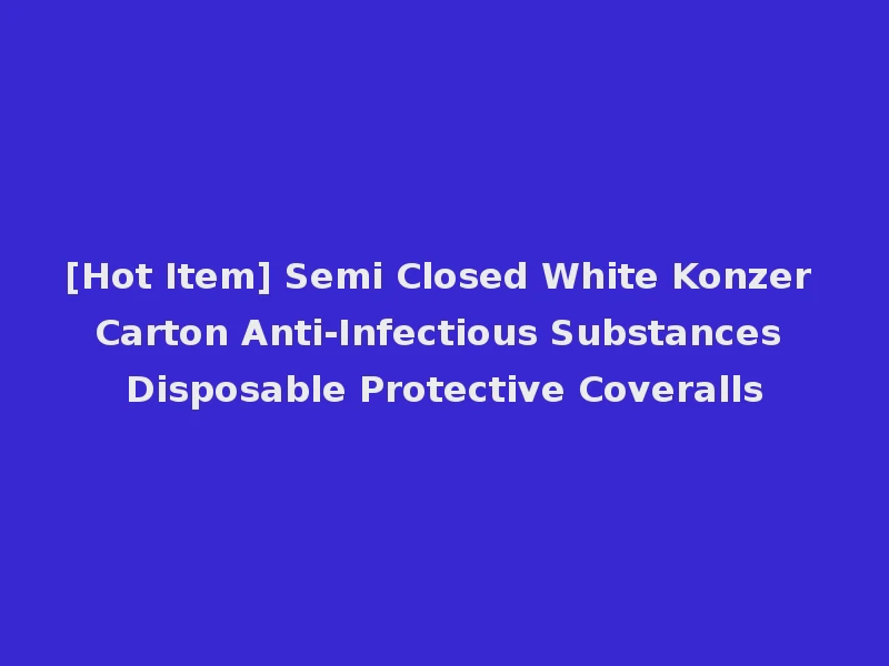 [Hot Item] Semi Closed White Konzer Carton Anti-Infectious Substances Disposable Protective Coveralls
