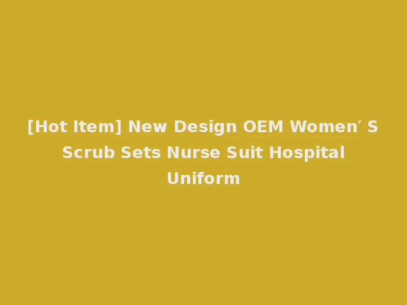 [Hot Item] New Design OEM Women′ S Scrub Sets Nurse Suit Hospital Uniform