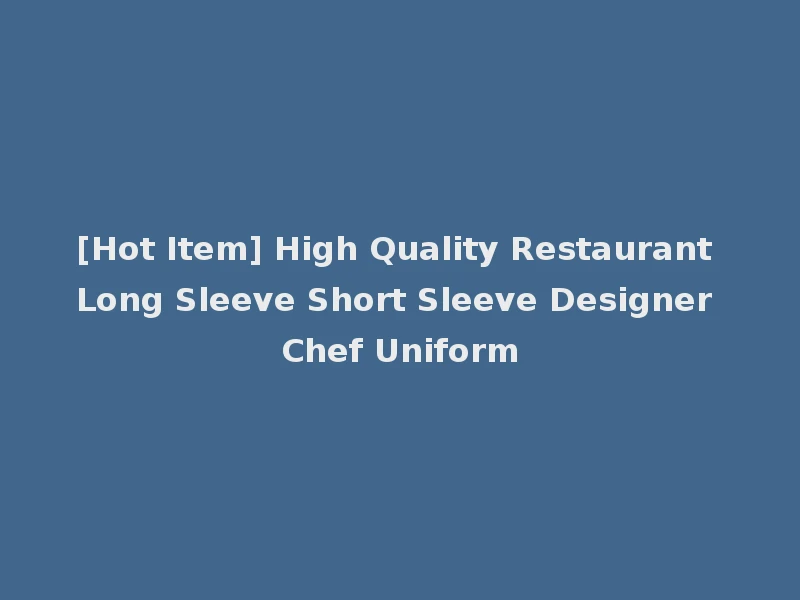 [Hot Item] High Quality Restaurant Long Sleeve Short Sleeve Designer Chef Uniform