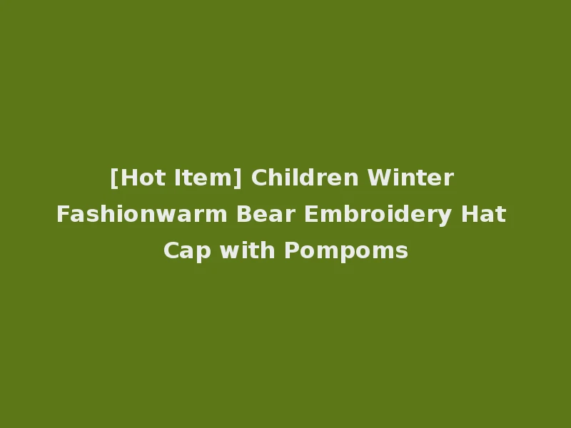 [Hot Item] Children Winter Fashionwarm Bear Embroidery Hat Cap with Pompoms