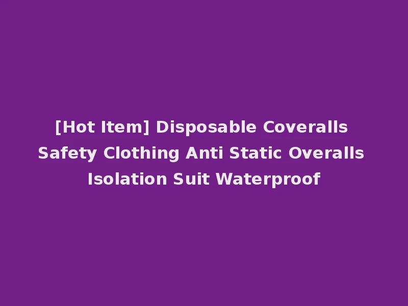 [Hot Item] Disposable Coveralls Safety Clothing Anti Static Overalls Isolation Suit Waterproof