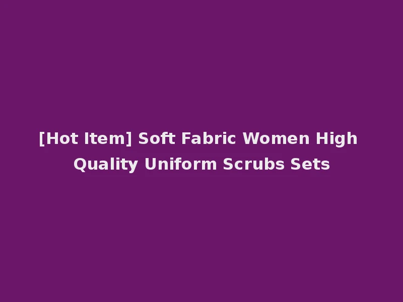 [Hot Item] Soft Fabric Women High Quality Uniform Scrubs Sets